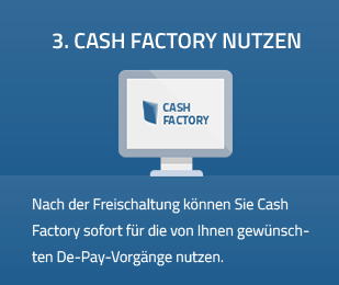 3. Cash Factory nutzen - Nach der Freischaltung können Sie Cash Factory sofort für die von Ihnen gewünsch-ten De-Pay-Vorgänge nutzen.